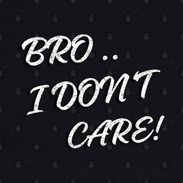 BRO I DON'T CARE by Artistic Design